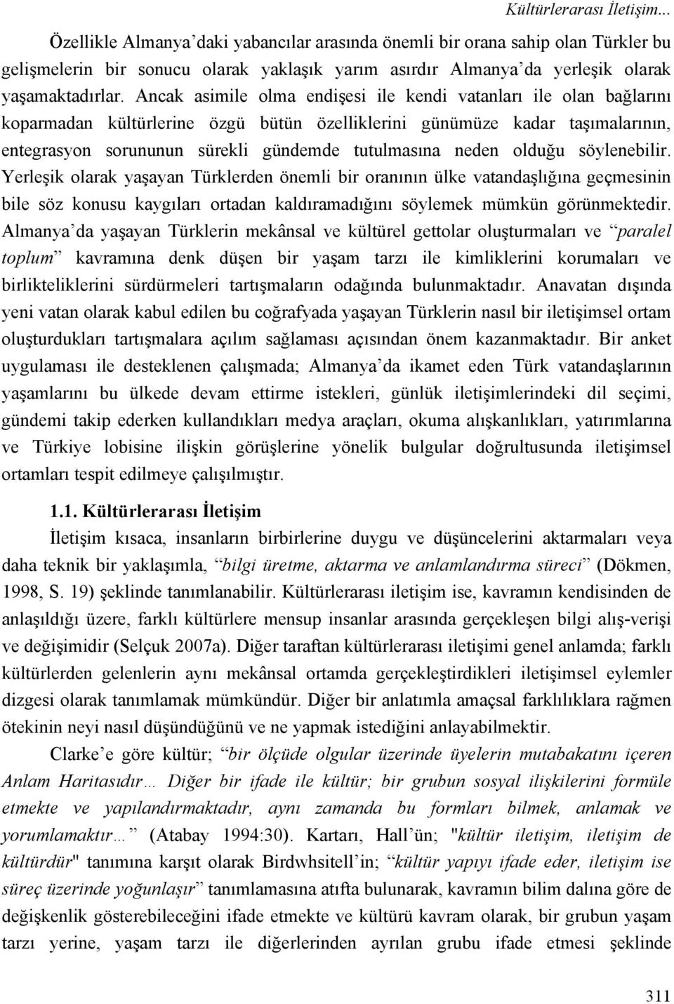 Ancak asimile olma endişesi ile kendi vatanları ile olan bağlarını koparmadan kültürlerine özgü bütün özelliklerini günümüze kadar taşımalarının, entegrasyon sorununun sürekli gündemde tutulmasına