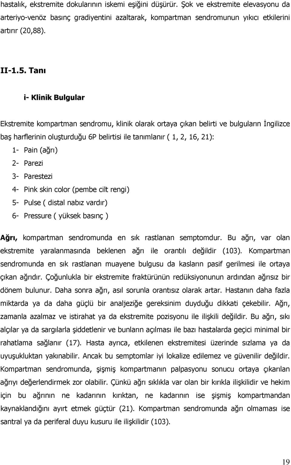 (ağrı) 2- Parezi 3- Parestezi 4- Pink skin color (pembe cilt rengi) 5- Pulse ( distal nabız vardır) 6- Pressure ( yüksek basınç ) Ağrı, kompartman sendromunda en sık rastlanan semptomdur.