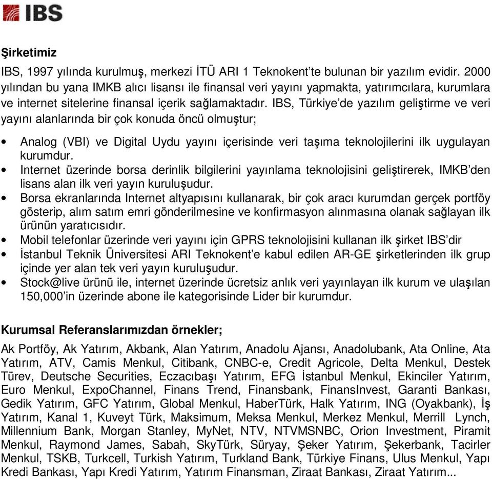 IBS, Türkiye de yazılım geliştirme ve veri yayını alanlarında bir çok konuda öncü olmuştur; Analog (VBI) ve Digital Uydu yayını içerisinde veri taşıma teknolojilerini ilk uygulayan kurumdur.