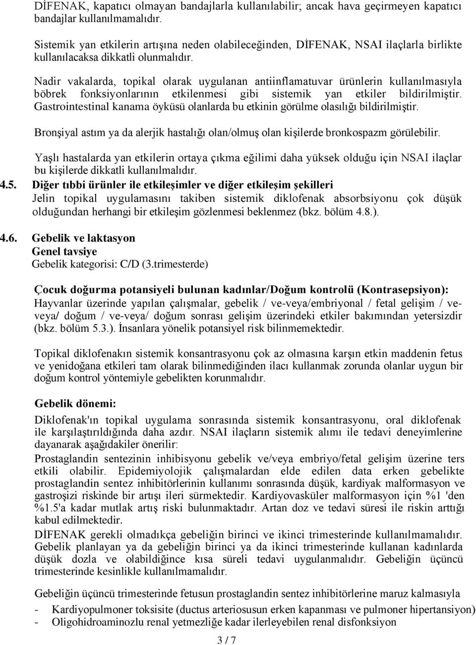 Nadir vakalarda, topikal olarak uygulanan antiinflamatuvar ürünlerin kullanılmasıyla böbrek fonksiyonlarının etkilenmesi gibi sistemik yan etkiler bildirilmiştir.