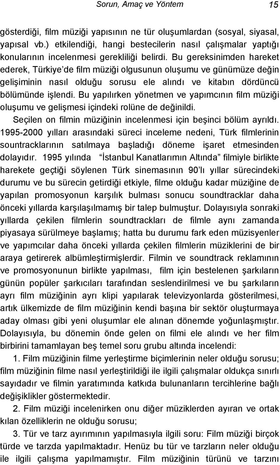 Bu gereksinimden hareket ederek, Türkiye de film müziği olgusunun oluşumu ve günümüze değin gelişiminin nasıl olduğu sorusu ele alındı ve kitabın dördüncü bölümünde işlendi.