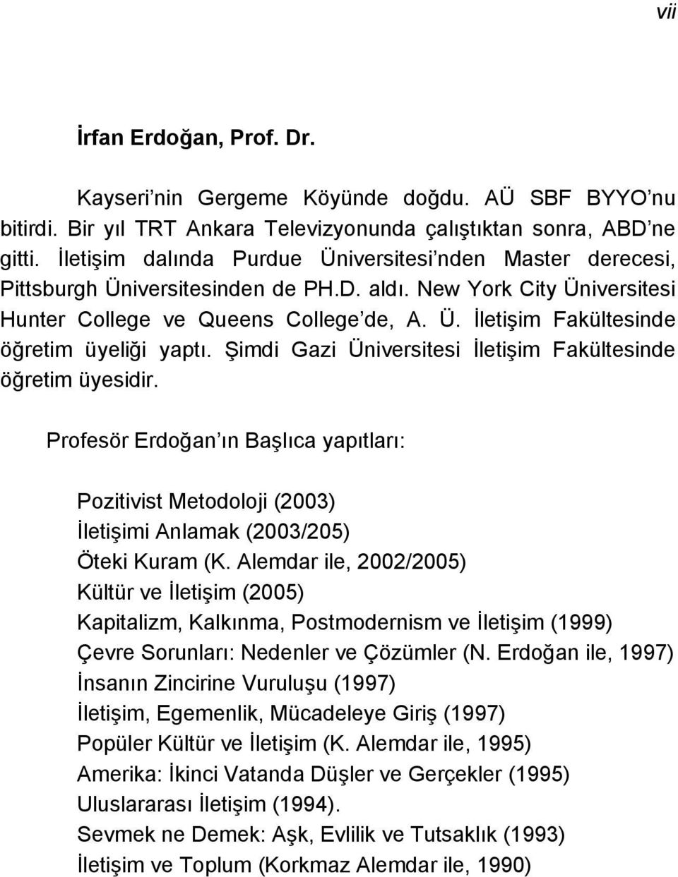 Şimdi Gazi Üniversitesi İletişim Fakültesinde öğretim üyesidir. Profesör Erdoğan ın Başlıca yapıtları: Pozitivist Metodoloji (2003) İletişimi Anlamak (2003/205) Öteki Kuram (K.