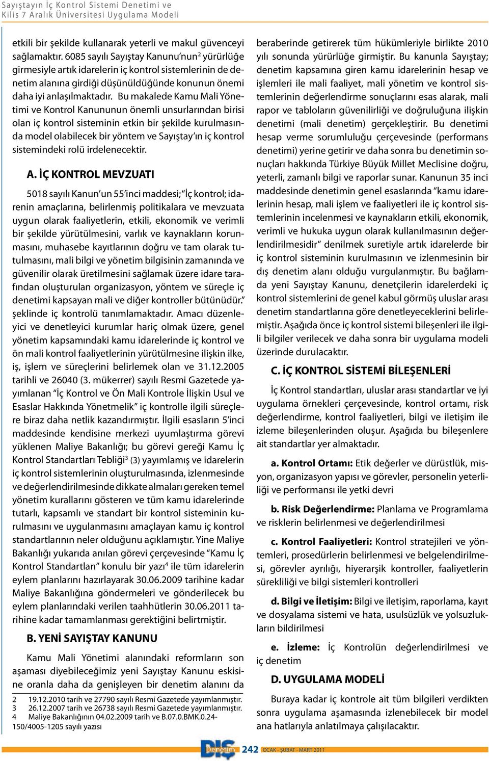 Bu makalede Kamu Mali Yönetimi ve Kontrol Kanununun önemli unsurlarından birisi olan iç kontrol sisteminin etkin bir şekilde kurulmasında model olabilecek bir yöntem ve Sayıştay ın iç kontrol