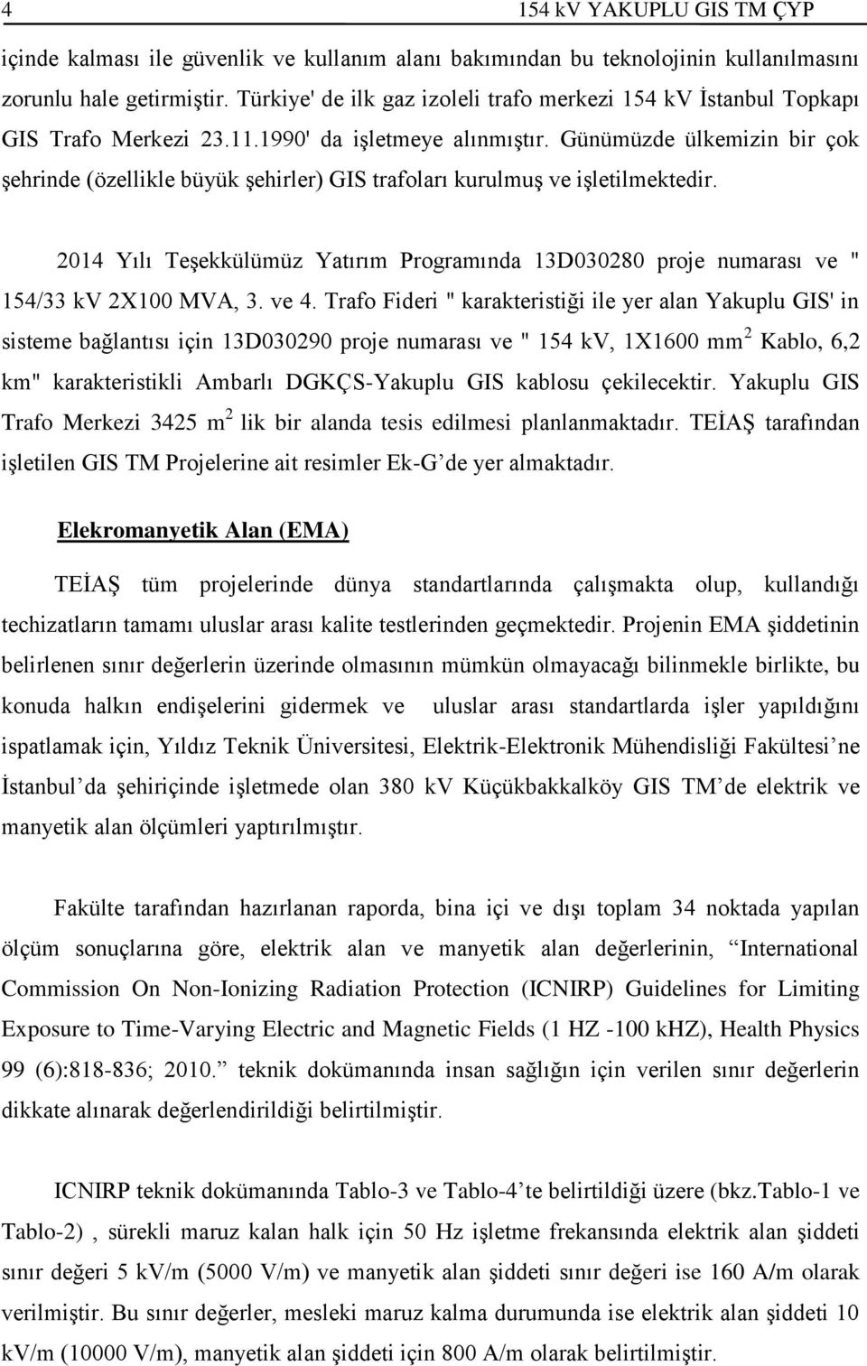 Günümüzde ülkemizin bir çok şehrinde (özellikle büyük şehirler) GIS trafoları kurulmuş ve işletilmektedir.