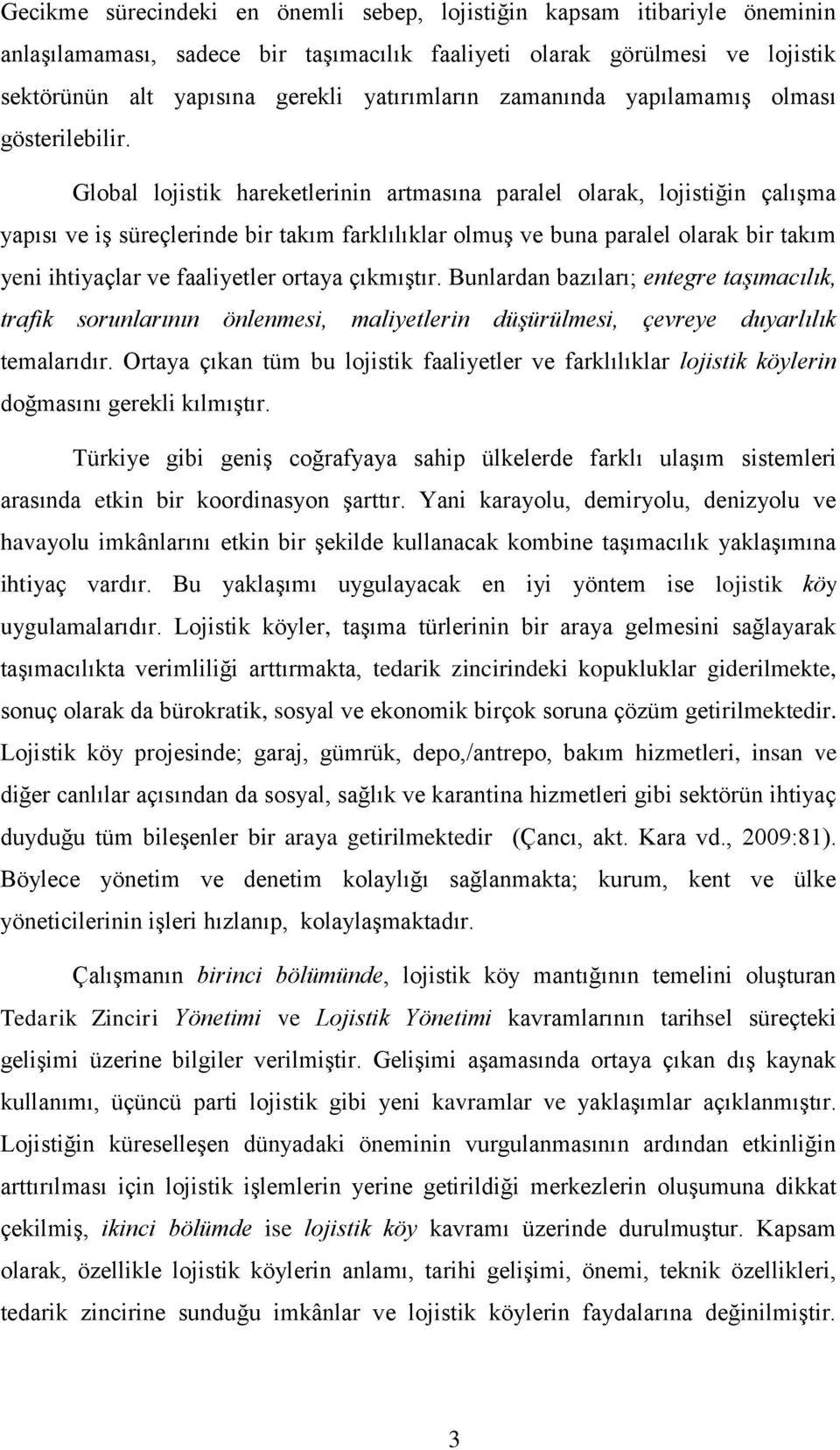 Global lojistik hareketlerinin artmasına paralel olarak, lojistiğin çalışma yapısı ve iş süreçlerinde bir takım farklılıklar olmuş ve buna paralel olarak bir takım yeni ihtiyaçlar ve faaliyetler