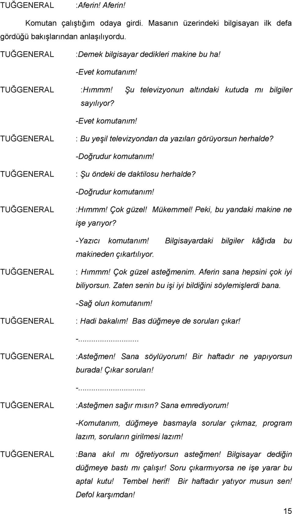 TUĞGENERAL : Şu öndeki de daktilosu herhalde? -Doğrudur komutanım! TUĞGENERAL :Hımmm! Çok güzel! Mükemmel! Peki, bu yandaki makine ne işe yarıyor? -Yazıcı komutanım!