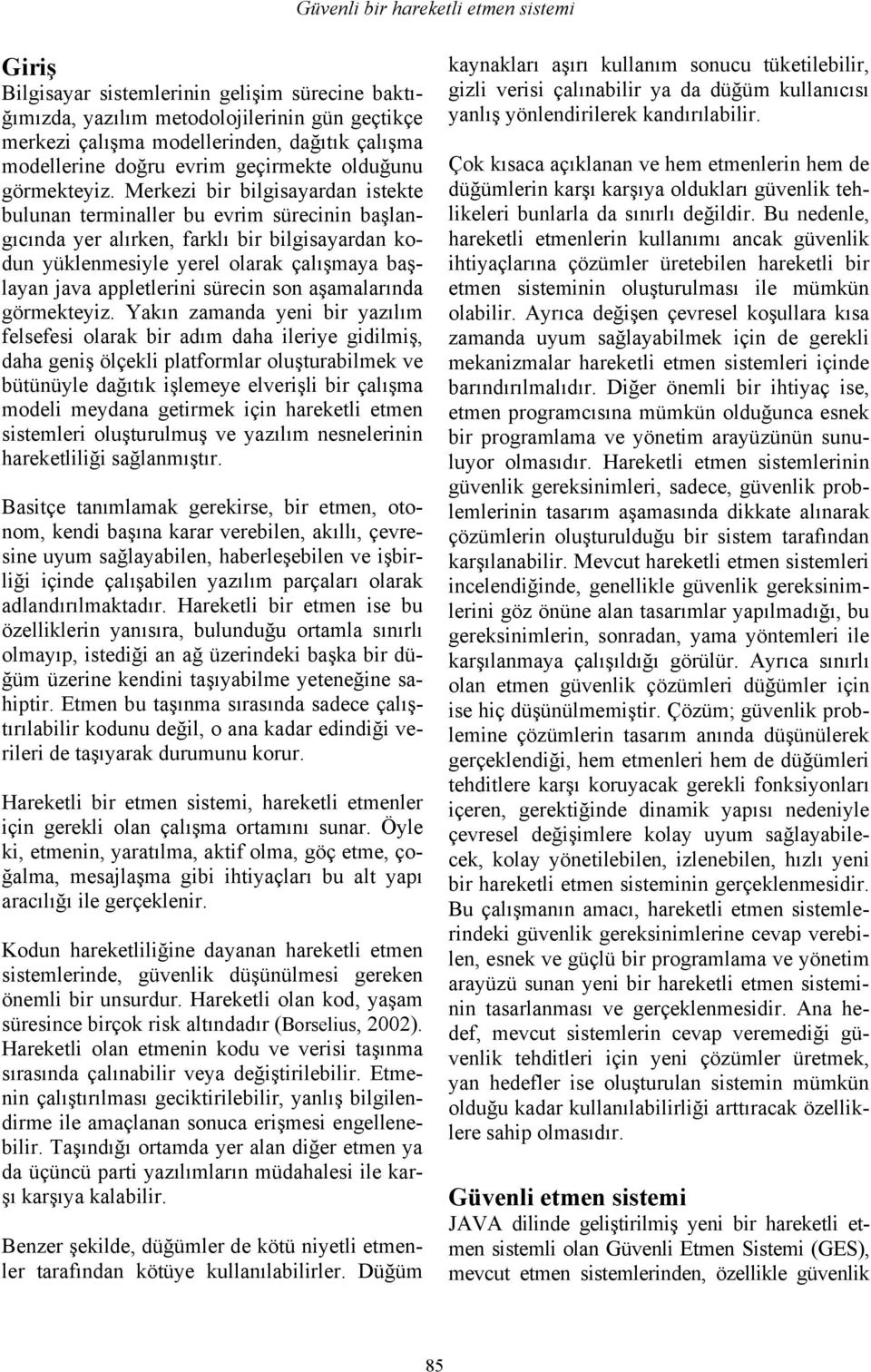 Merkezi bir bilgisayardan istekte bulunan terminaller bu evrim sürecinin başlangıcında yer alırken, farklı bir bilgisayardan kodun yüklenmesiyle yerel olarak çalışmaya başlayan java appletlerini