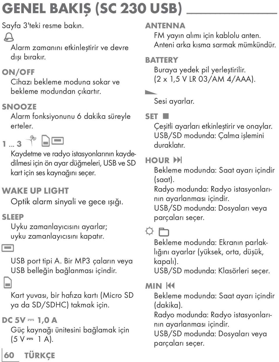 WAKE UP LIGHT Optik alarm sinyali ve gece ışığı. SLEEP Uyku zamanlayıcısını ayarlar; uyku zamanlayıcısını kapatır. USB port tipi A. Bir MP3 çaların veya USB belleğin bağlanması içindir.