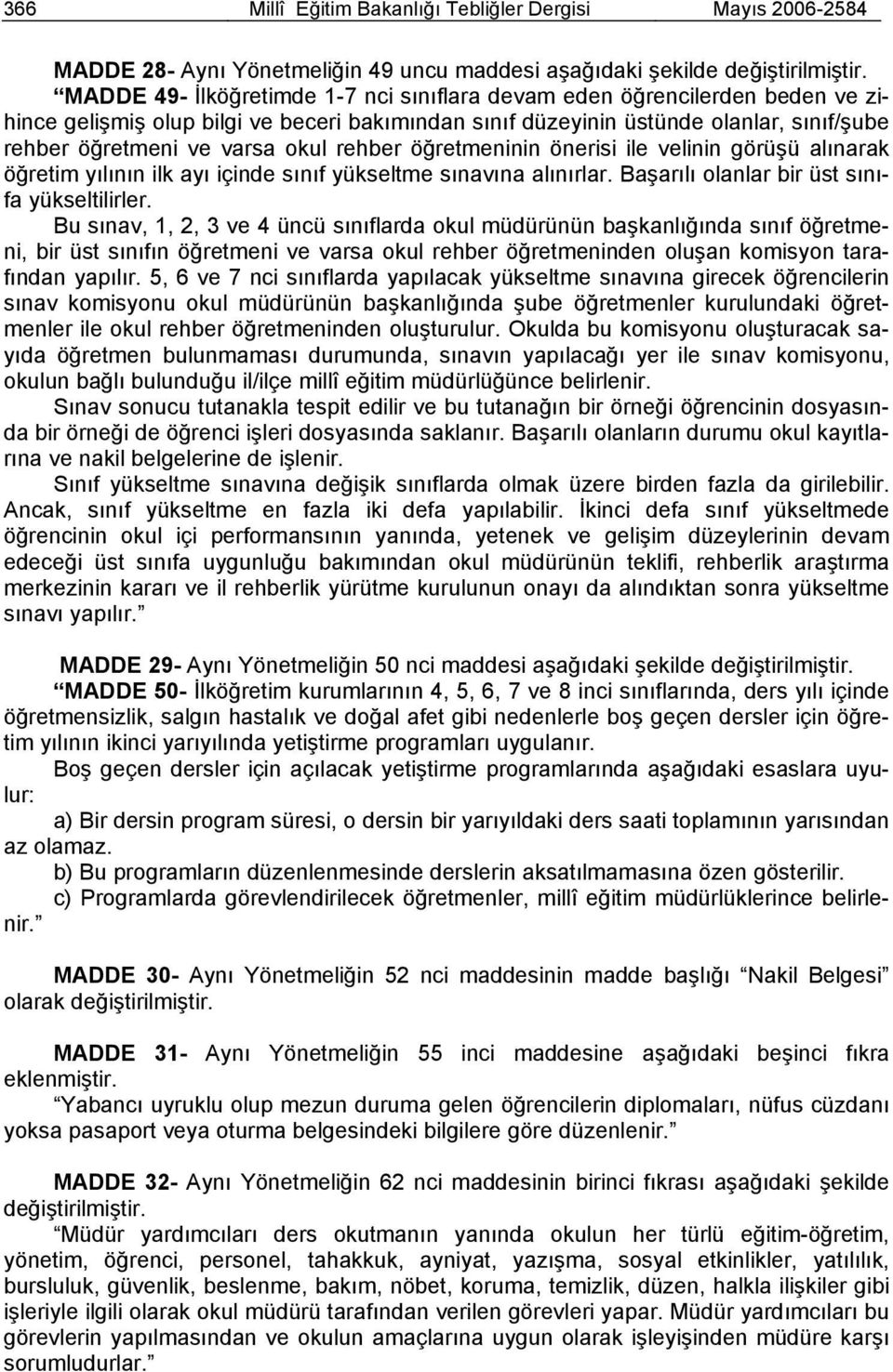 rehber öğretmeninin önerisi ile velinin görüşü alınarak öğretim yılının ilk ayı içinde sınıf yükseltme sınavına alınırlar. Başarılı olanlar bir üst sınıfa yükseltilirler.