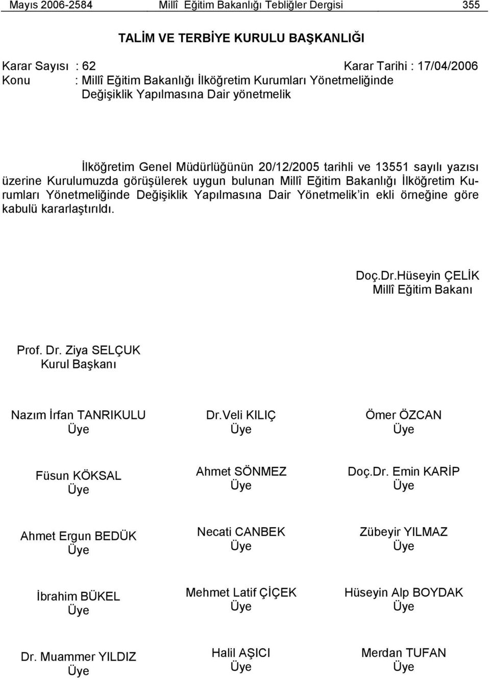 İlköğretim Kurumları Yönetmeliğinde Değişiklik Yapılmasına Dair Yönetmelik in ekli örneğine göre kabulü kararlaştırıldı. Doç.Dr.Hüseyin ÇELİK Millî Eğitim Bakanı Prof. Dr.