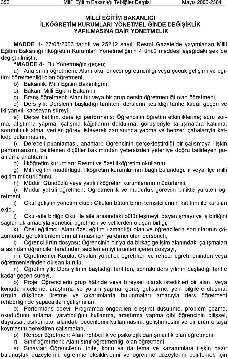 MADDE 4- Bu Yönetmeğin geçen; a) Ana sınıfı öğretmeni: Alanı okul öncesi öğretmenliği veya çocuk gelişimi ve eğitimi öğretmenliği olan öğretmeni, b) Bakanlık: Millî Eğitim Bakanlığını, c) Bakan: