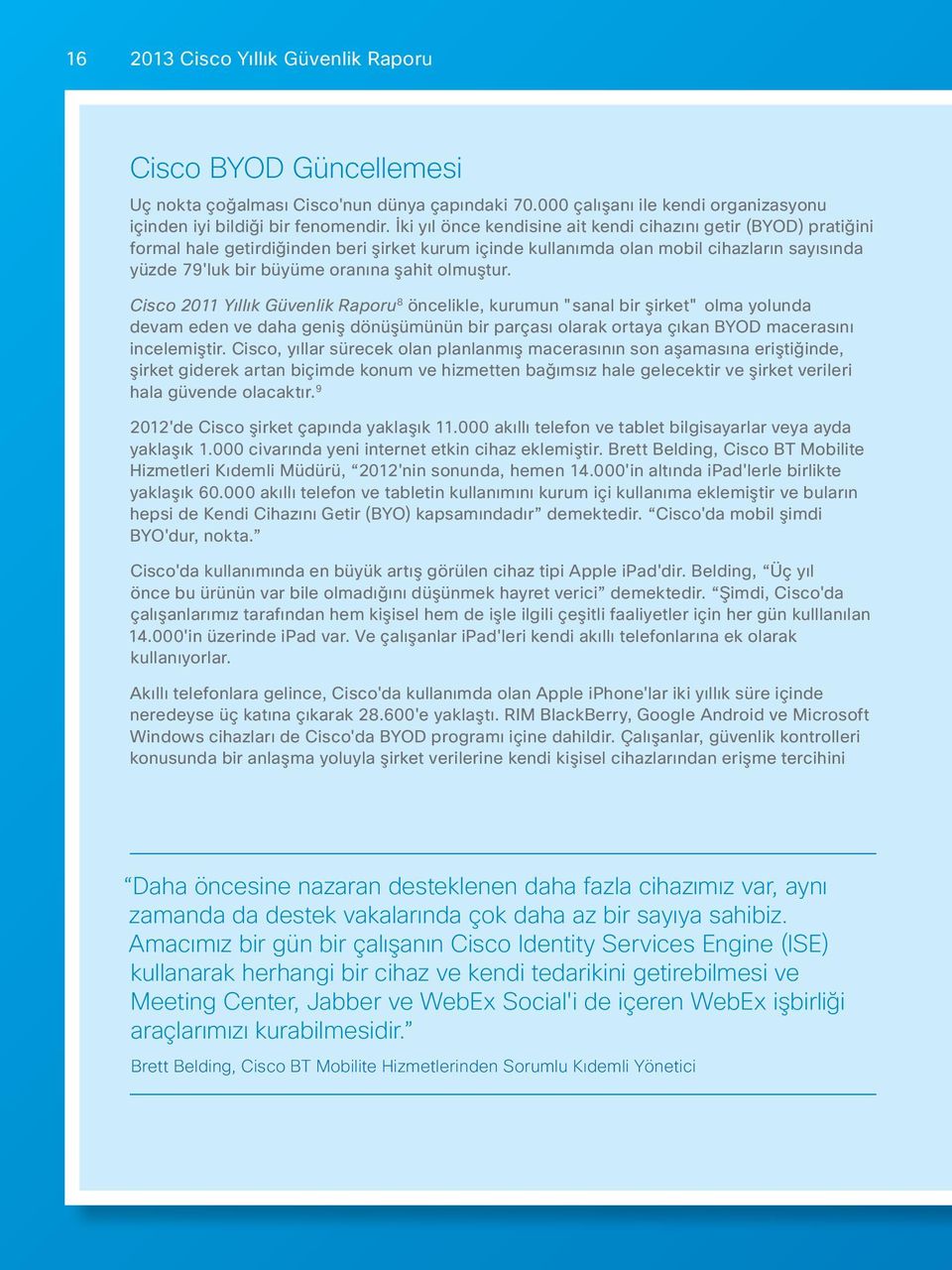 olmuştur. Cisco 2011 Yıllık Güvenlik Raporu 8 öncelikle, kurumun "sanal bir şirket" olma yolunda devam eden ve daha geniş dönüşümünün bir parçası olarak ortaya çıkan BYOD macerasını incelemiştir.