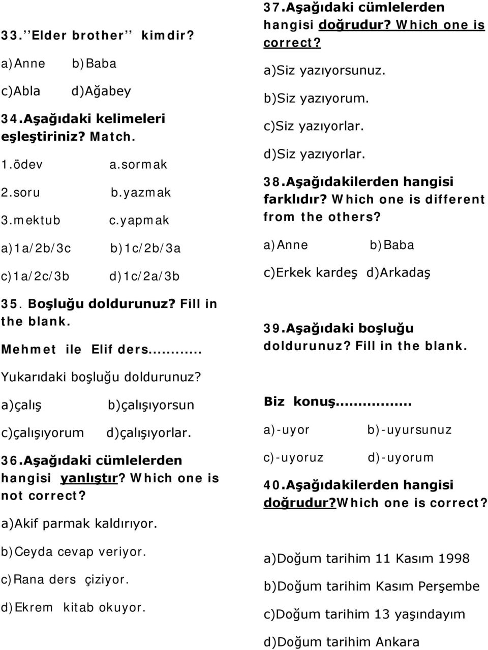 a)1a/2b/3c b)1c/2b/3a a)anne b)baba c)1a/2c/3b d)1c/2a/3b c)erkek kardeş d)arkadaş 35. Boşluğu doldurunuz? Fill in the blank. Mehmet ile Elif ders... 39.Aşağıdaki boşluğu doldurunuz?