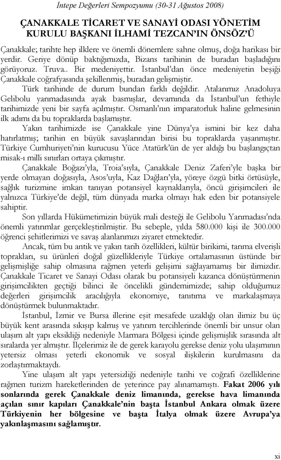 Türk tarihinde de durum bundan farklı değildir. Atalarımız Anadoluya Gelibolu yarımadasında ayak basmışlar, devamında da İstanbul un fethiyle tarihimizde yeni bir sayfa açılmıştır.