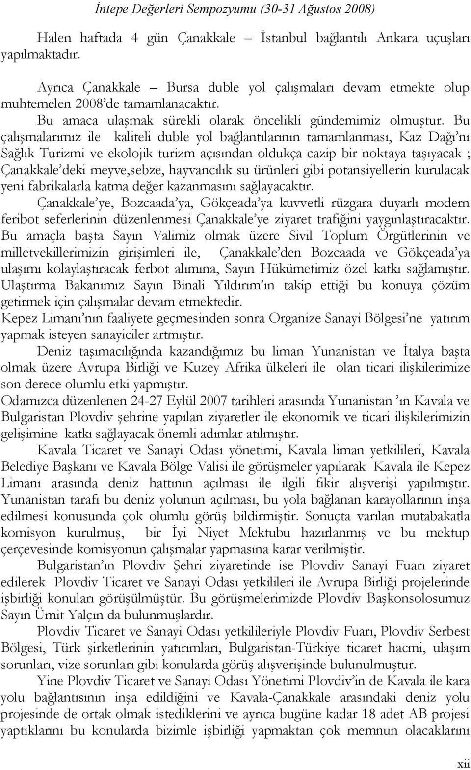 Bu çalışmalarımız ile kaliteli duble yol bağlantılarının tamamlanması, Kaz Dağı nı Sağlık Turizmi ve ekolojik turizm açısından oldukça cazip bir noktaya taşıyacak ; Çanakkale deki meyve,sebze,