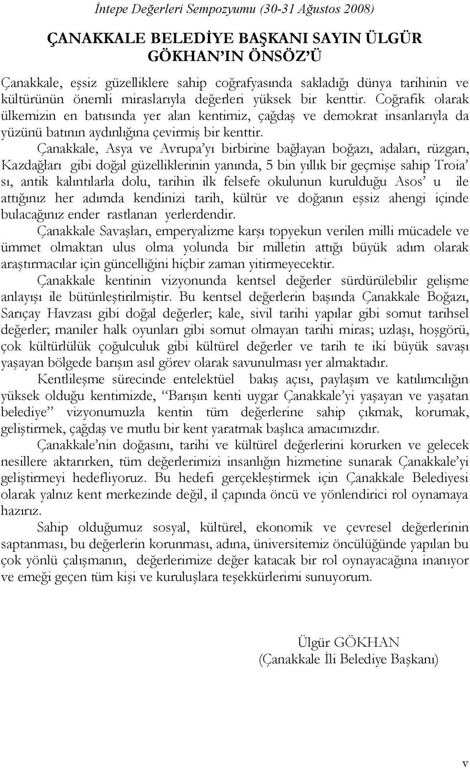 Çanakkale, Asya ve Avrupa yı birbirine bağlayan boğazı, adaları, rüzgarı, Kazdağları gibi doğal güzelliklerinin yanında, 5 bin yıllık bir geçmişe sahip Troia sı, antik kalıntılarla dolu, tarihin ilk