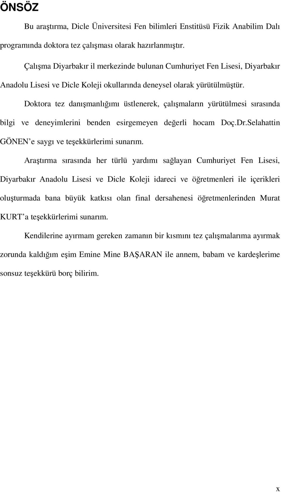 Doktora tez danışmanlığımı üstlenerek, çalışmaların yürütülmesi sırasında bilgi ve deneyimlerini benden esirgemeyen değerli hocam Doç.Dr.Selahattin GÖNEN e saygı ve teşekkürlerimi sunarım.