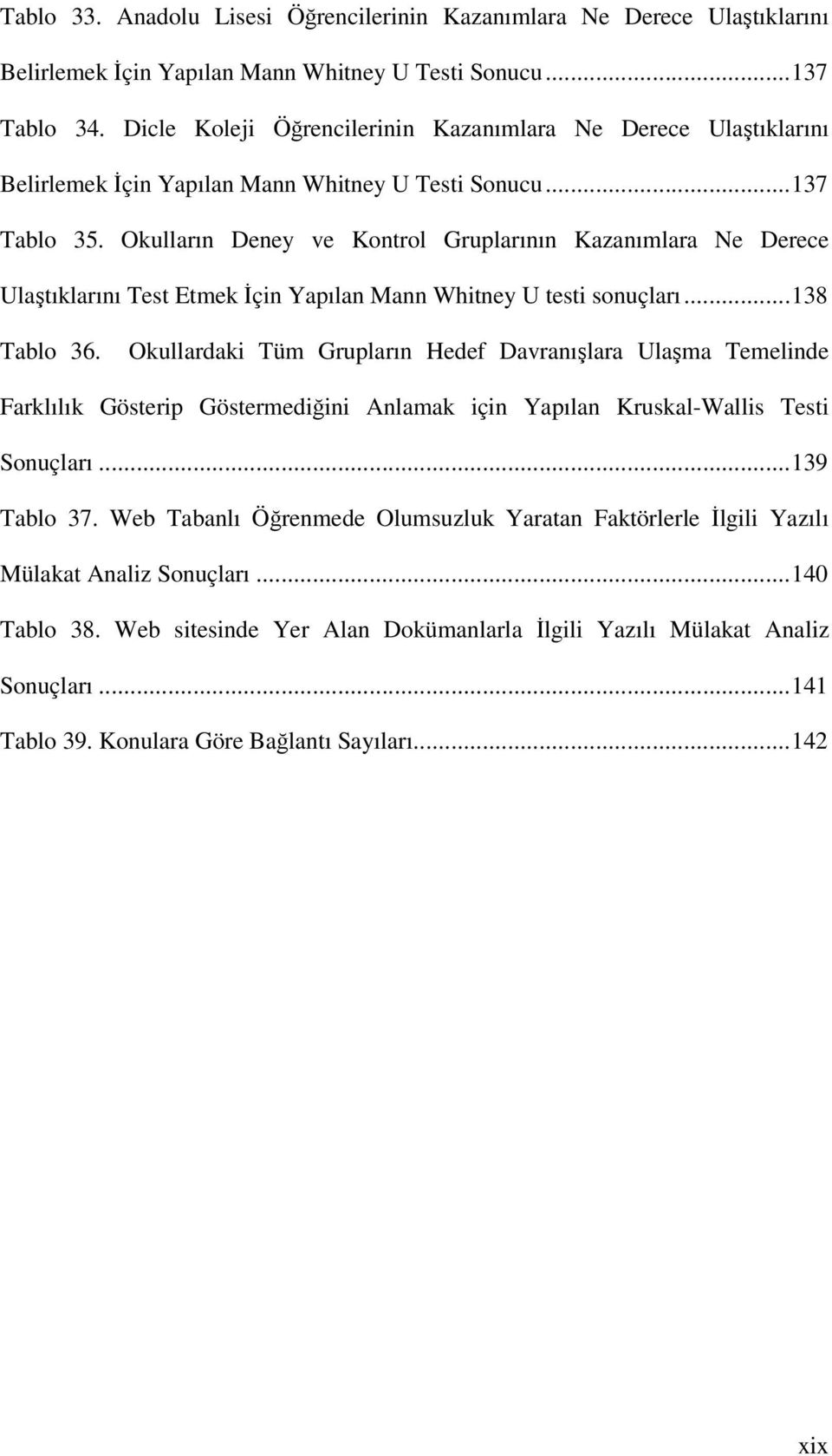 Okulların Deney ve Kontrol Gruplarının Kazanımlara Ne Derece Ulaştıklarını Test Etmek Đçin Yapılan Mann Whitney U testi sonuçları...138 Tablo 36.