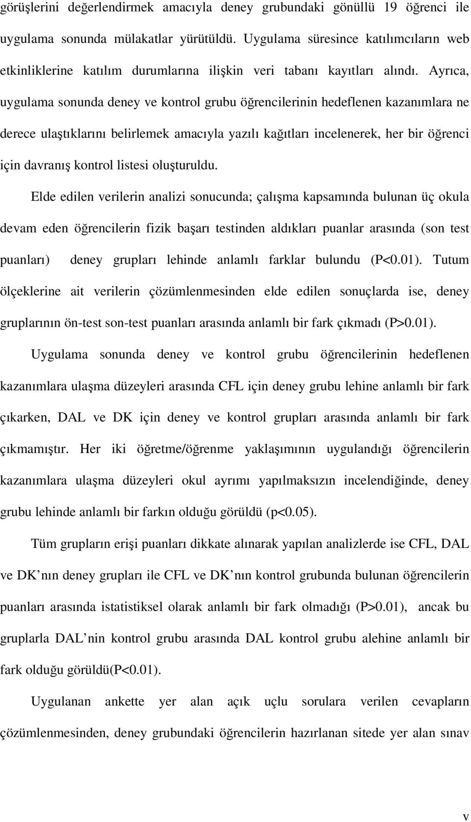 Ayrıca, uygulama sonunda deney ve kontrol grubu öğrencilerinin hedeflenen kazanımlara ne derece ulaştıklarını belirlemek amacıyla yazılı kağıtları incelenerek, her bir öğrenci için davranış kontrol