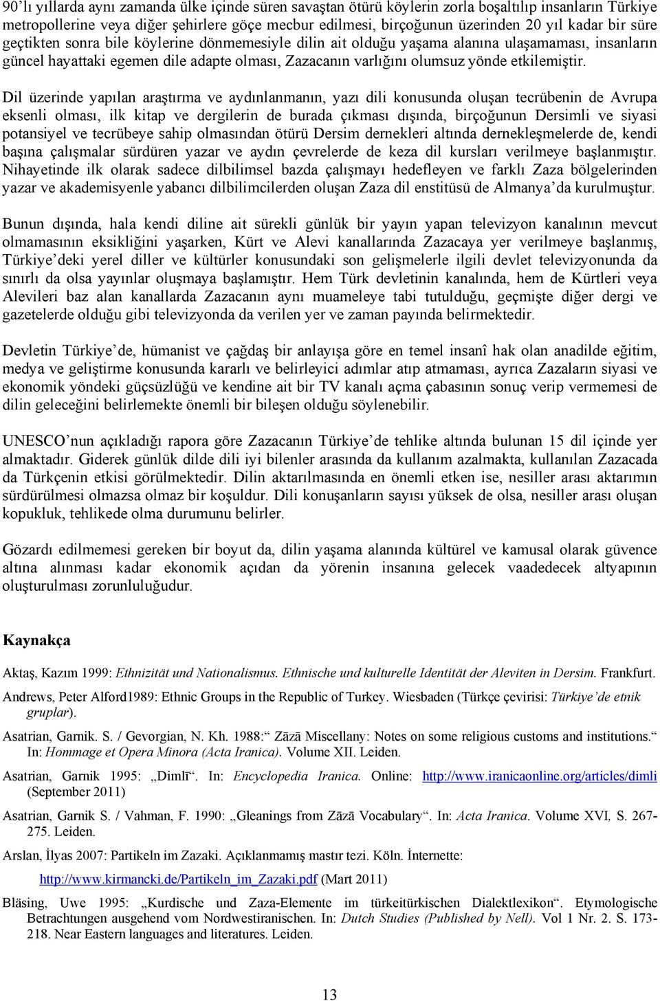 Dil üzerinde yapılan araştırma ve aydınlanmanın, yazı dili konusunda oluşan tecrübenin de Avrupa eksenli olması, ilk kitap ve dergilerin de burada çıkması dışında, birçoğunun Dersimli ve siyasi