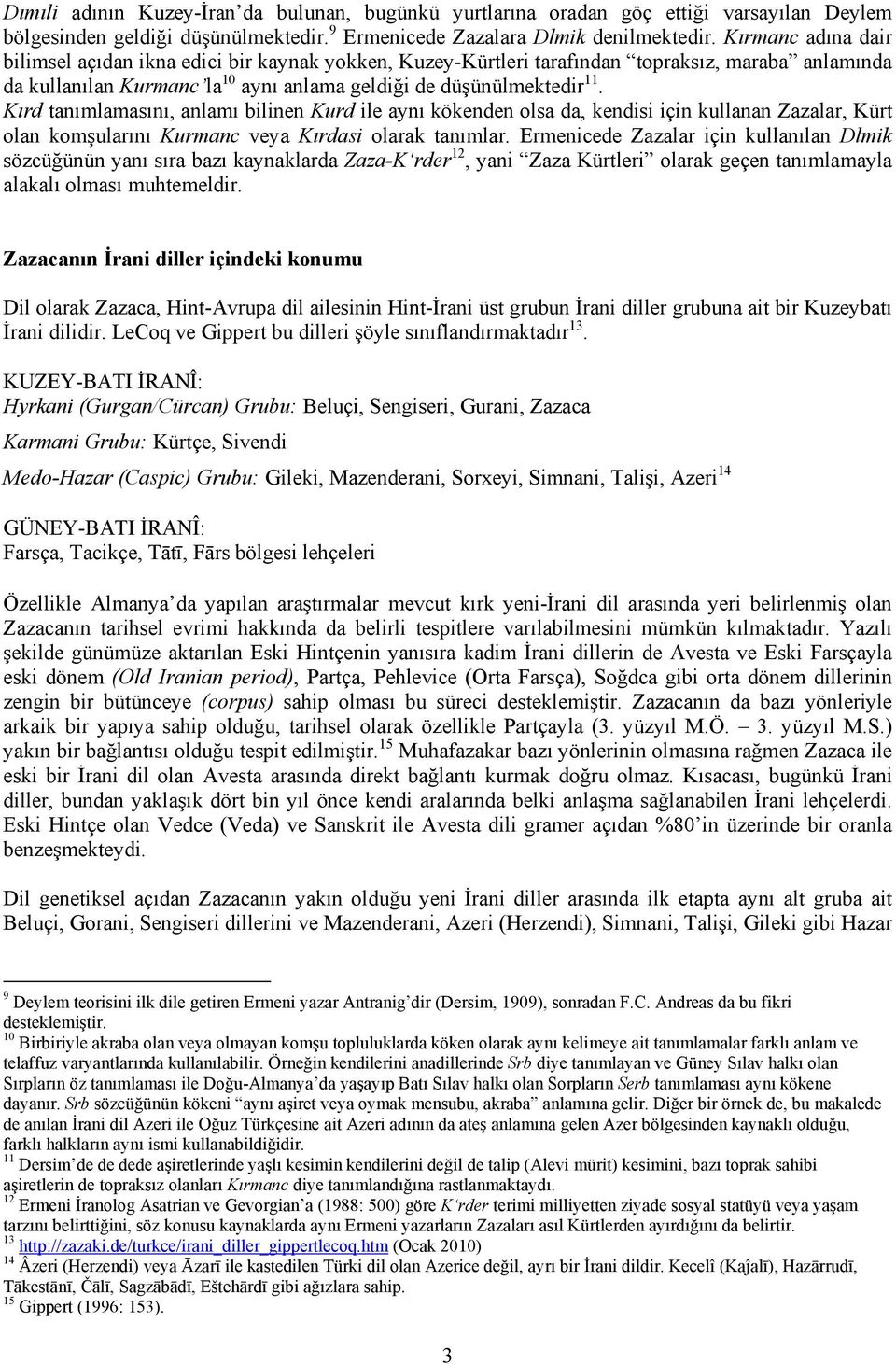 Kırd tanımlamasını, anlamı bilinen Kurd ile aynı kökenden olsa da, kendisi için kullanan Zazalar, Kürt olan komşularını Kurmanc veya Kırdasi olarak tanımlar.