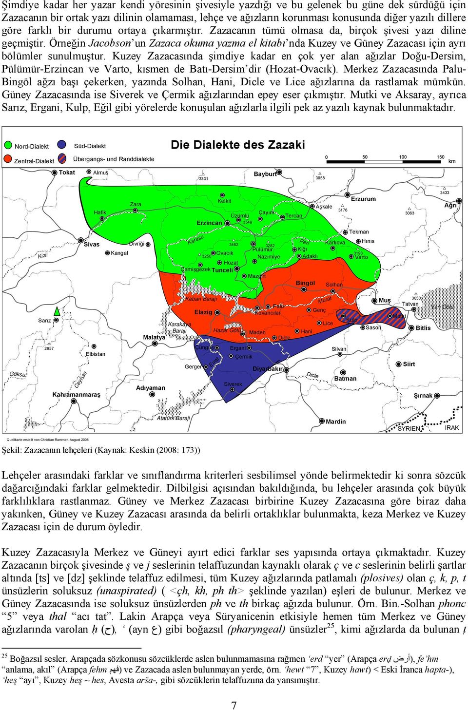 Örneğin Jacobson un Zazaca okuma yazma el kitabı nda Kuzey ve Güney Zazacası için ayrı bölümler sunulmuştur.