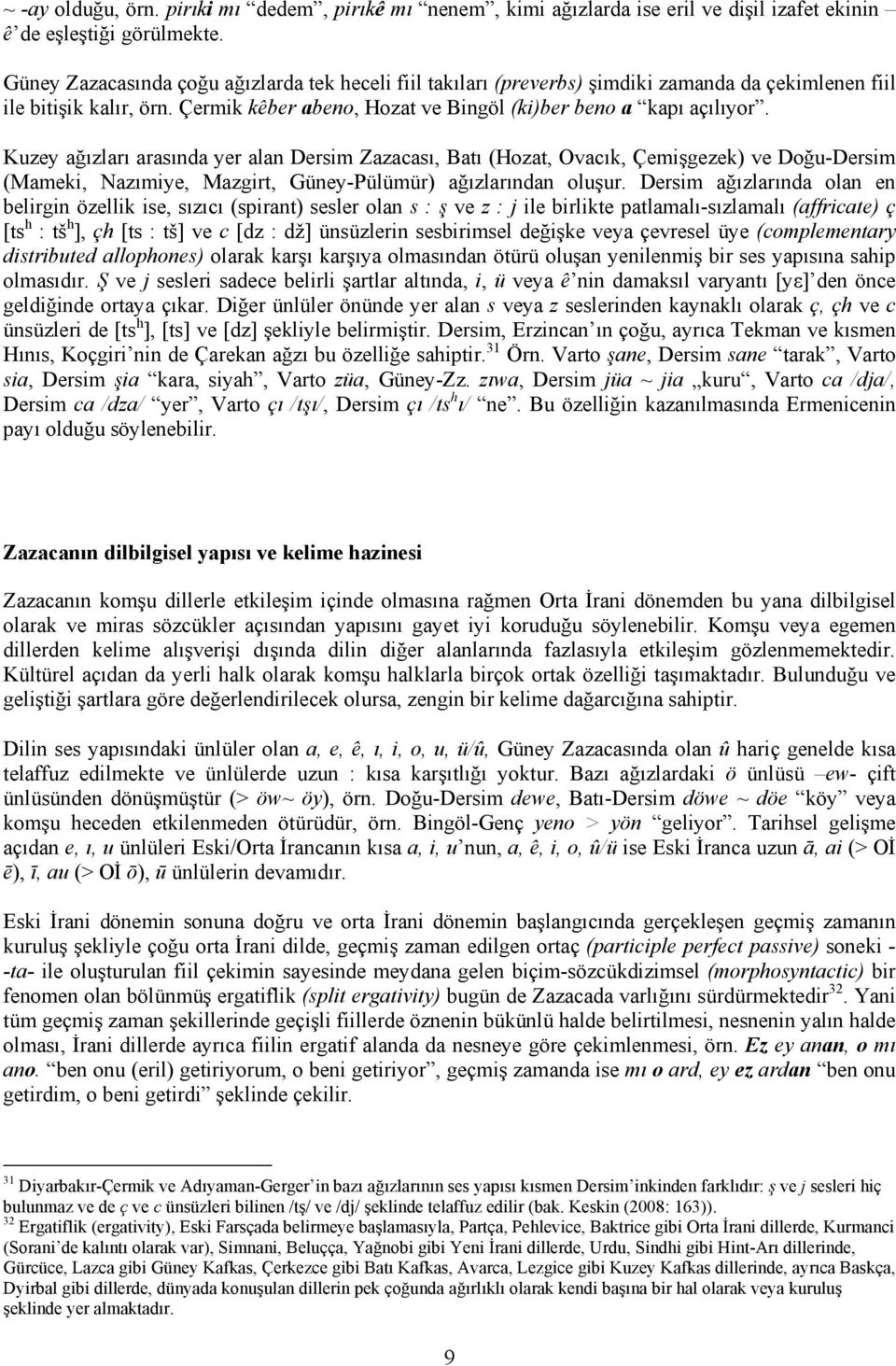 Kuzey ağızları arasında yer alan Dersim Zazacası, Batı (Hozat, Ovacık, Çemişgezek) ve Doğu-Dersim (Mameki, Nazımiye, Mazgirt, Güney-Pülümür) ağızlarından oluşur.