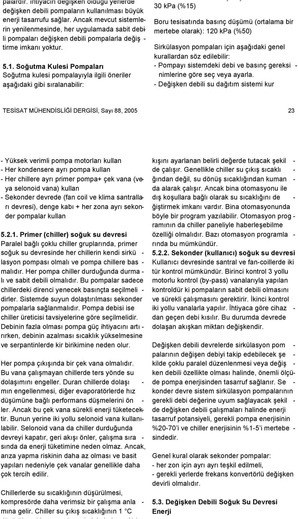 Soğutma Kulesi Pompaları Soğutma kulesi pompalayıyla ilgili öneriler aşağıdaki gibi sıralanabilir: Fan-coil üzerinde basınç düşümü maksimum: 30 kpa (%15) Boru tesisatında basınç düşümü (ortalama bir