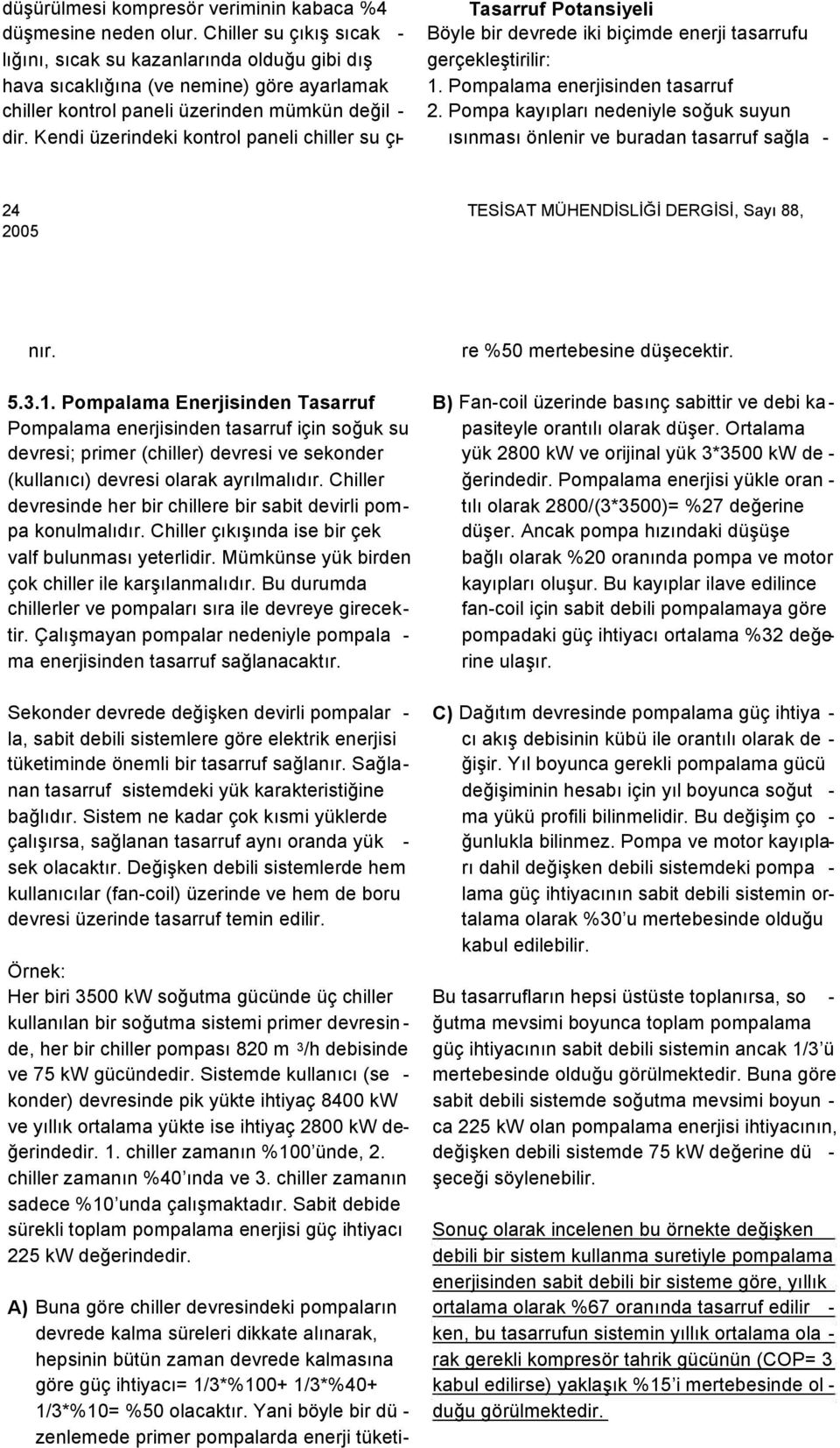 Kendi üzerindeki kontrol paneli chiller su çı- Tasarruf Potansiyeli Böyle bir devrede iki biçimde enerji tasarrufu gerçekleştirilir: 1. Pompalama enerjisinden tasarruf 2.