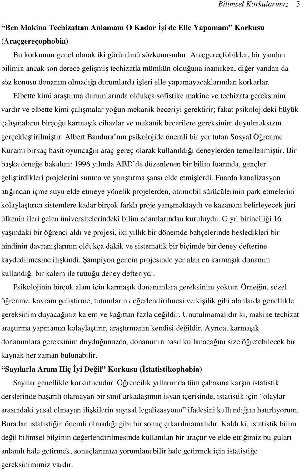 Elbette kimi araştırma durumlarında oldukça sofistike makine ve techizata gereksinim vardır ve elbette kimi çalışmalar yoğun mekanik beceriyi gerektirir; fakat psikolojideki büyük çalışmaların