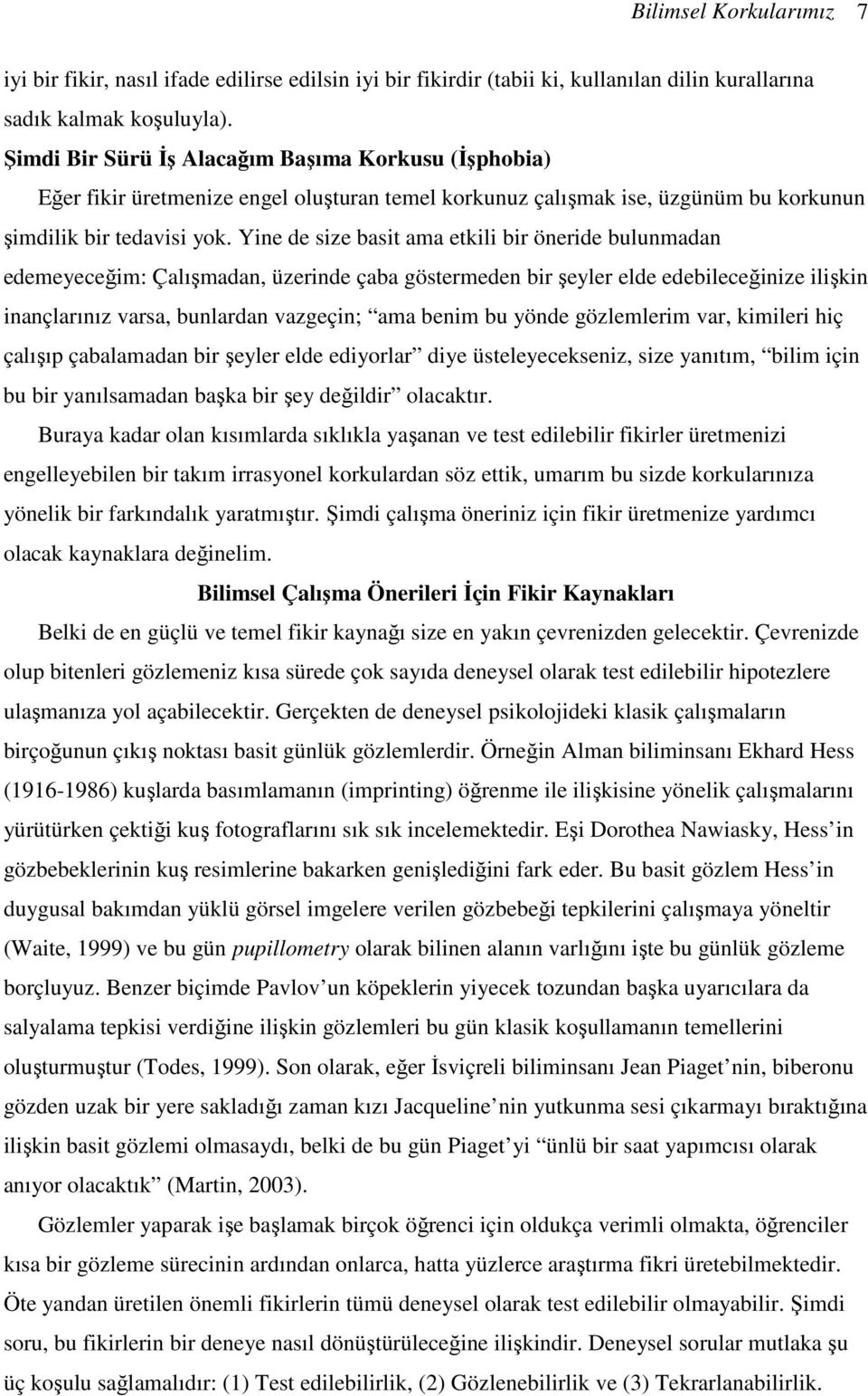 Yine de size basit ama etkili bir öneride bulunmadan edemeyeceğim: Çalışmadan, üzerinde çaba göstermeden bir şeyler elde edebileceğinize ilişkin inançlarınız varsa, bunlardan vazgeçin; ama benim bu