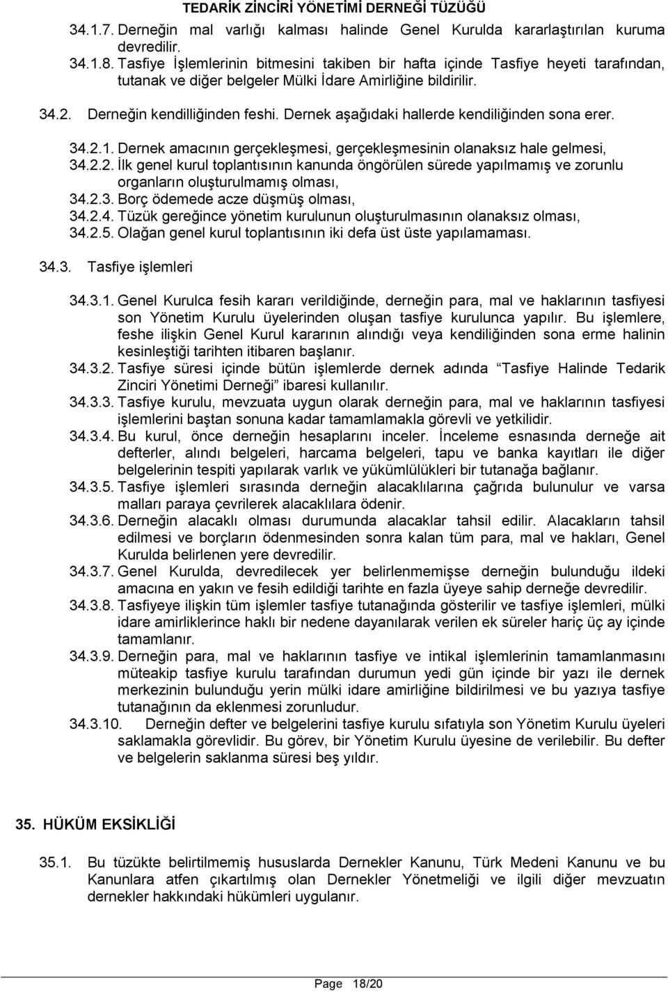 Dernek aşağıdaki hallerde kendiliğinden sona erer. 34.2.1. Dernek amacının gerçekleşmesi, gerçekleşmesinin olanaksız hale gelmesi, 34.2.2. İlk genel kurul toplantısının kanunda öngörülen sürede yapılmamış ve zorunlu organların oluşturulmamış olması, 34.