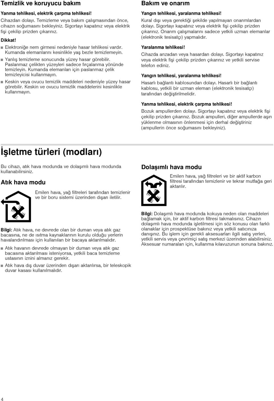 Yanlış temizleme sonucunda yüzey hasar görebilir. Paslanmaz çelikten yüzeyleri sadece fırçalanma yönünde temizleyin. Kumanda elemanları için paslanmaz çelik temizleyicisi kullanmayın.