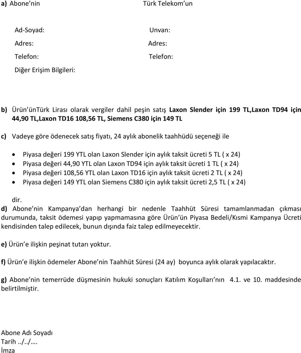 5 TL ( x 24) Piyasa değeri 44,90 YTL olan Laxon TD94 için aylık taksit ücreti 1 TL ( x 24) Piyasa değeri 108,56 YTL olan Laxon TD16 için aylık taksit ücreti 2 TL ( x 24) Piyasa değeri 149 YTL olan