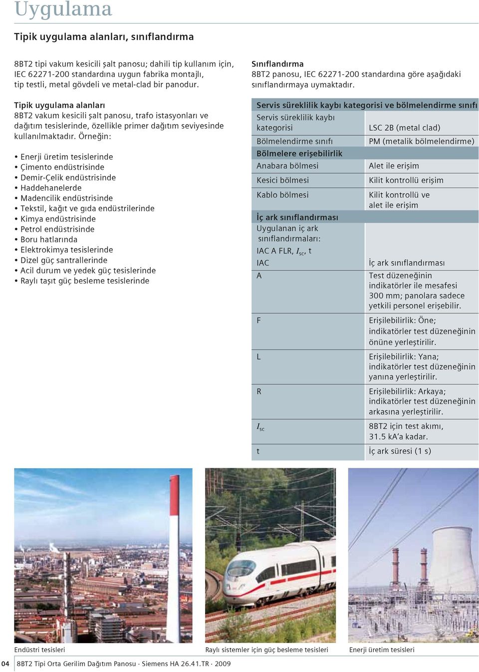 Örneğin: Enerji üretim tesislerinde Çimento endüstrisinde Demir-Çelik endüstrisinde Haddehanelerde Madencilik endüstrisinde Tekstil, kağıt ve gıda endüstrilerinde Kimya endüstrisinde Petrol