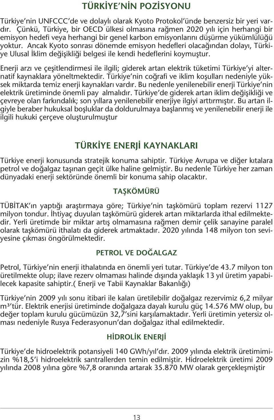 Ancak Kyoto sonrası dönemde emisyon hedefleri olacağından dolayı, Türkiye Ulusal İklim değişikliği belgesi ile kendi hedeflerini koymuştur.