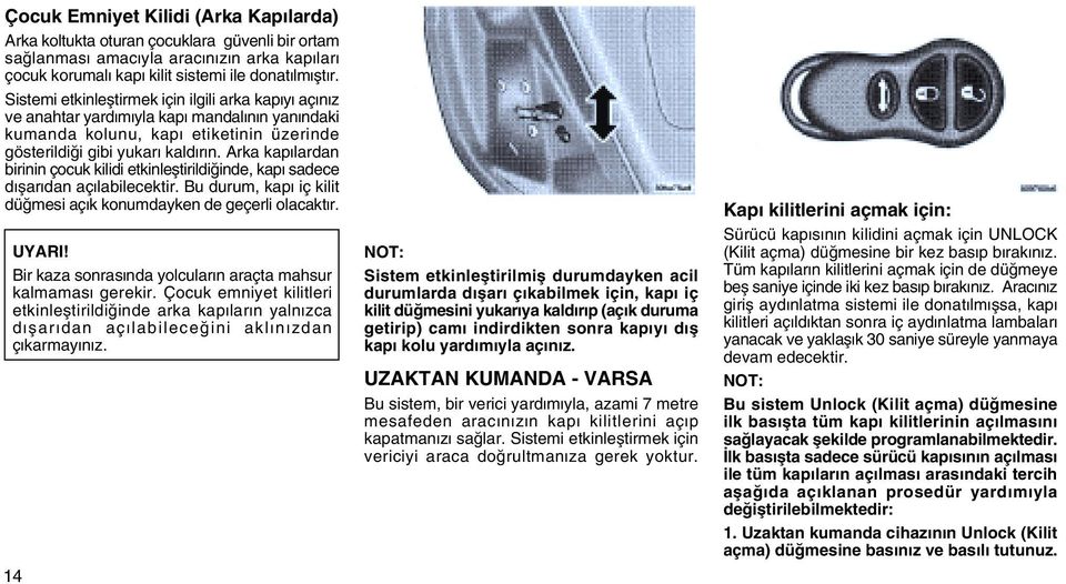 Arka kapýlardan birinin çocuk kilidi etkinleþtirildiðinde, kapý sadece dýþarýdan açýlabilecektir. Bu durum, kapý iç kilit düðmesi açýk konumdayken de geçerli olacaktýr. UYARI!