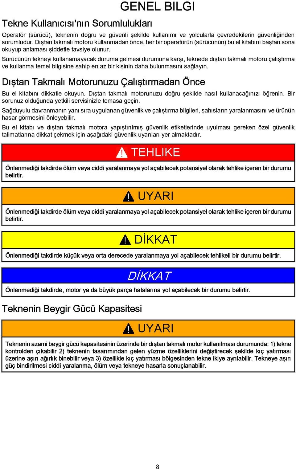 Sürücünün tekneyi kullnmyck durum gelmesi durumun krşı, teknede dıştn tkmlı motoru çlıştırm ve kullnm temel ilgisine ship en z ir kişinin dh ulunmsını sğlyın.