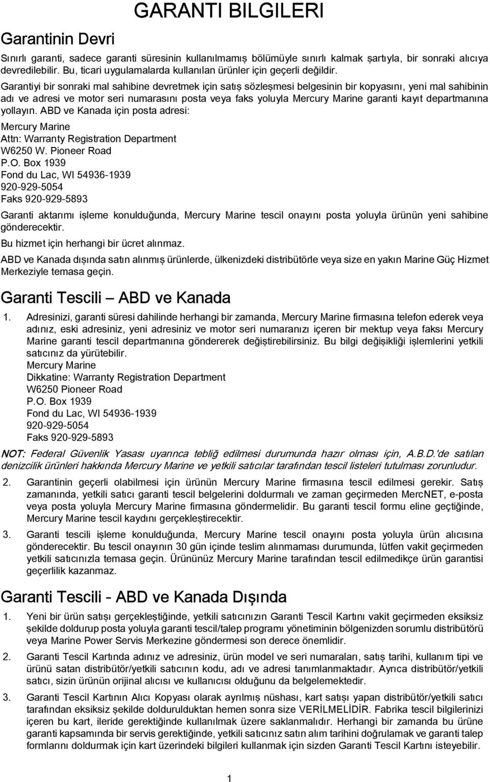 Grntiyi ir sonrki ml shiine devretmek için stış sözleşmesi elgesinin ir kopysını, yeni ml shiinin dı ve dresi ve motor seri numrsını post vey fks yoluyl Mercury Mrine grnti kyıt deprtmnın yollyın.