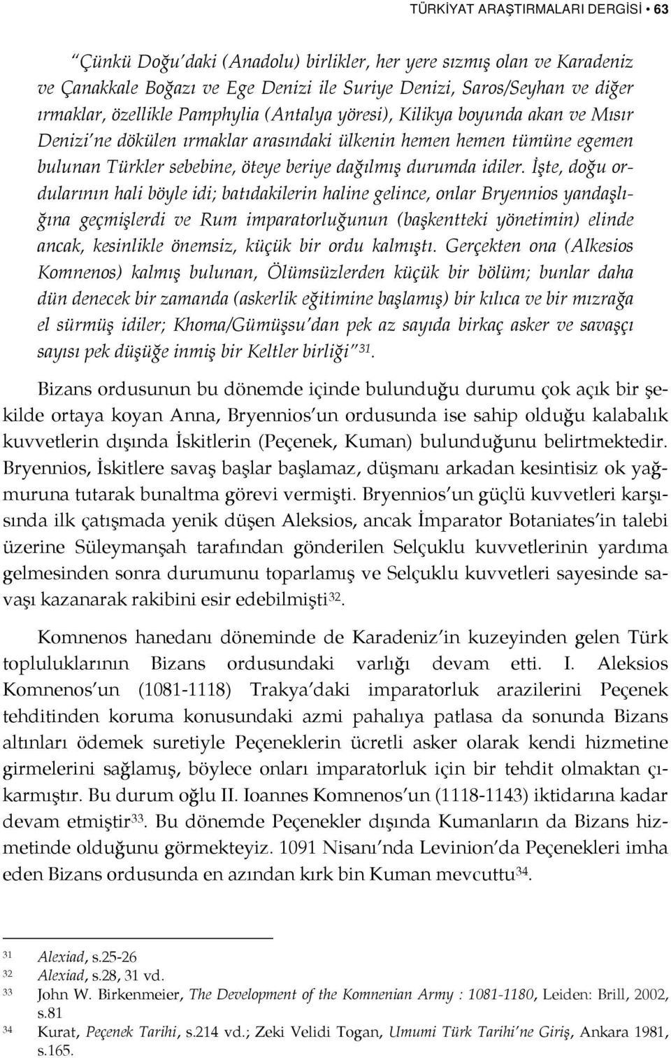 İşte, doğu ordularının hali böyle idi; batıdakilerin haline gelince, onlar Bryennios yandaşlığına geçmişlerdi ve Rum imparatorluğunun (başkentteki yönetimin) elinde ancak, kesinlikle önemsiz, küçük