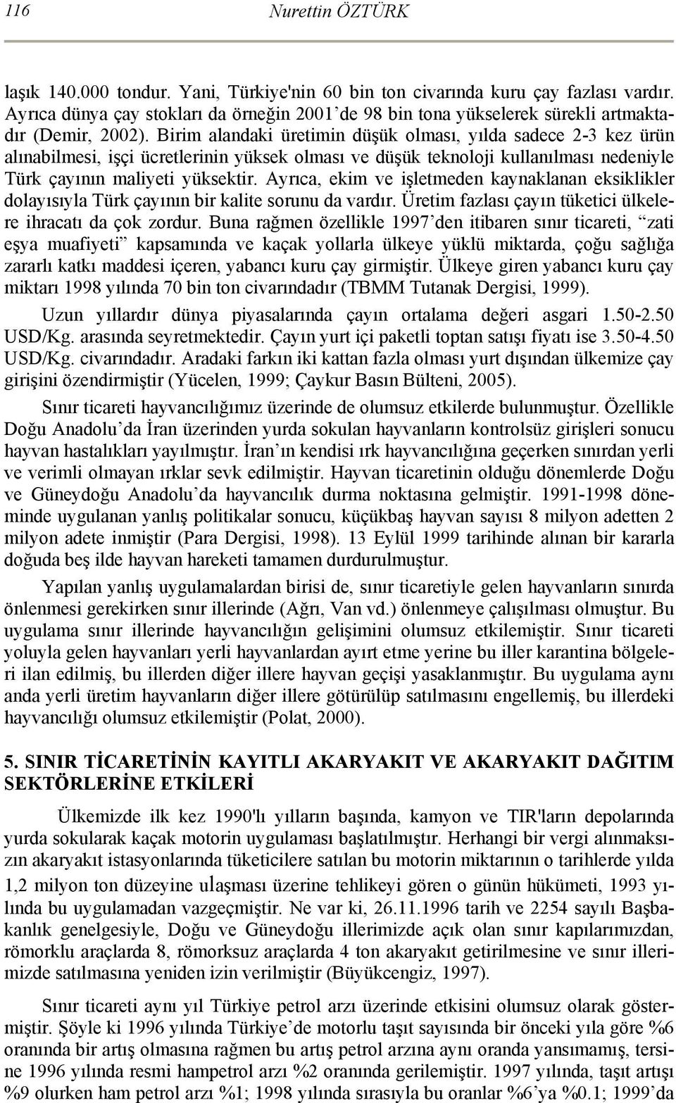 Birim alandaki üretimin düşük olması, yılda sadece 2-3 kez ürün alınabilmesi, işçi ücretlerinin yüksek olması ve düşük teknoloji kullanılması nedeniyle Türk çayının maliyeti yüksektir.