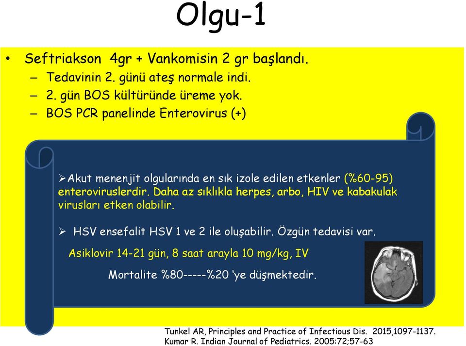 Daha az sıklıkla herpes, arbo, HIV ve kabakulak virusları etken olabilir. HSV ensefalit HSV 1 ve 2 ile oluşabilir. Özgün tedavisi var.