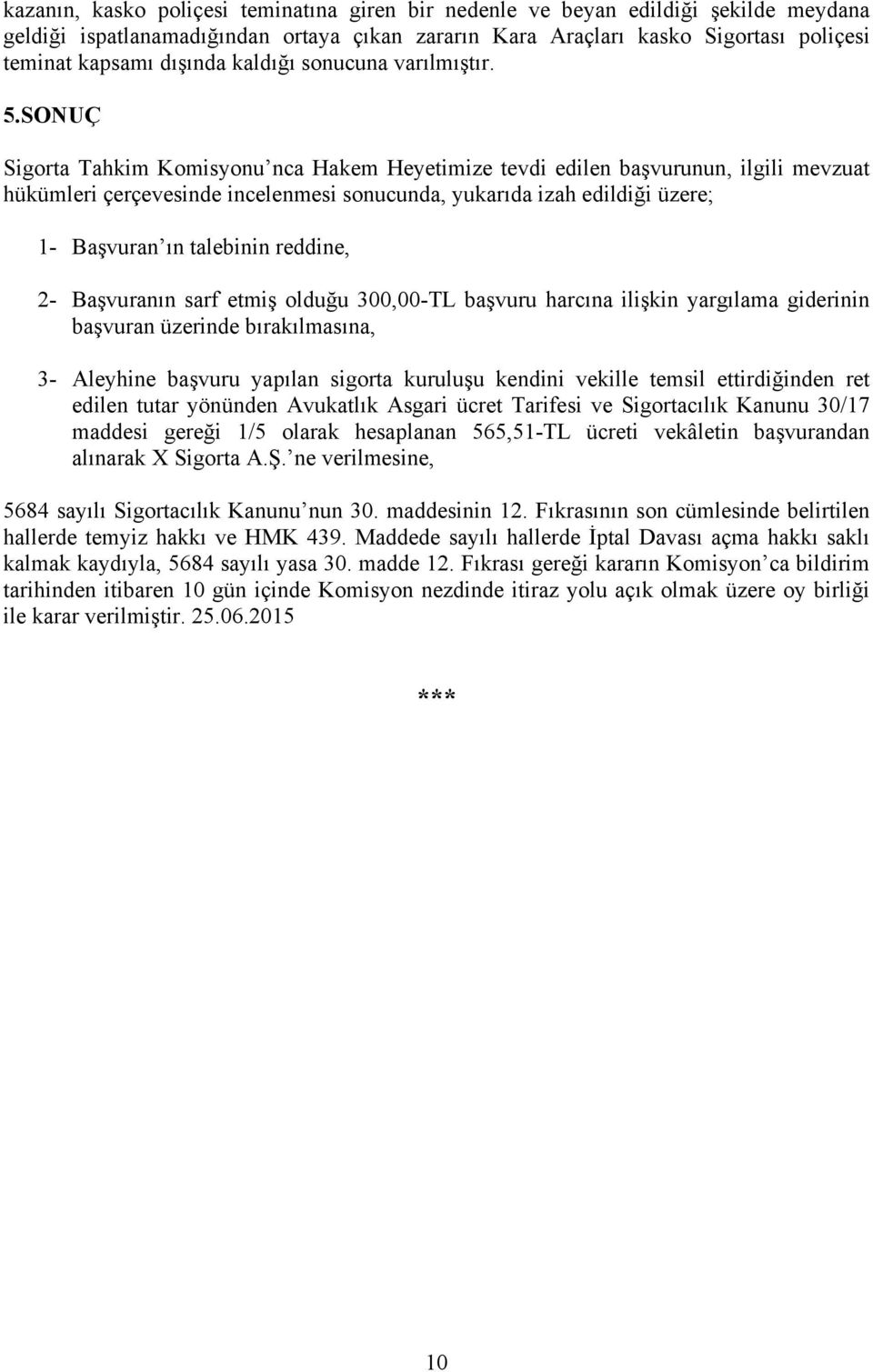 SONUÇ Sigorta Tahkim Komisyonu nca Hakem Heyetimize tevdi edilen başvurunun, ilgili mevzuat hükümleri çerçevesinde incelenmesi sonucunda, yukarıda izah edildiği üzere; 1- Başvuran ın talebinin