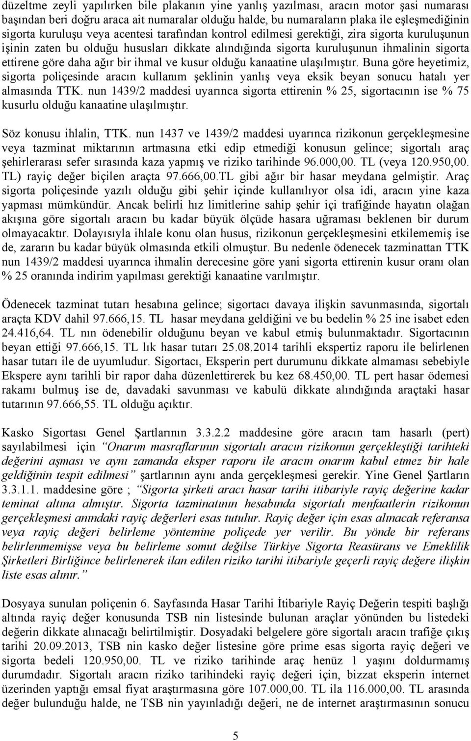 ağır bir ihmal ve kusur olduğu kanaatine ulaşılmıştır. Buna göre heyetimiz, sigorta poliçesinde aracın kullanım şeklinin yanlış veya eksik beyan sonucu hatalı yer almasında TTK.