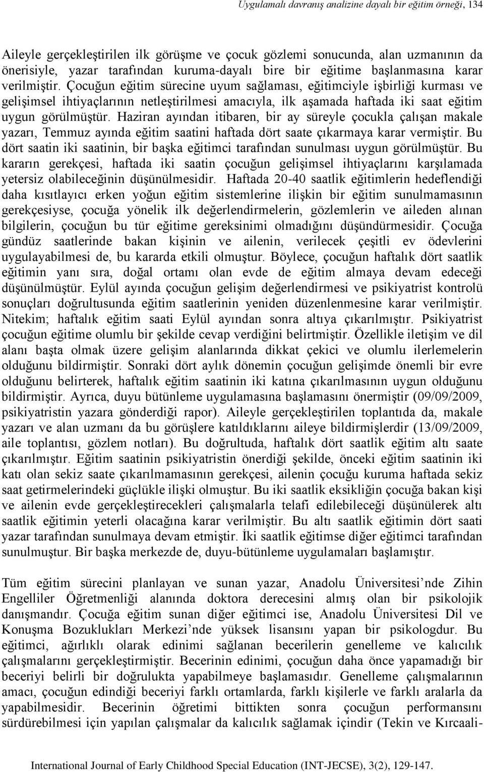 Çocuğun eğitim sürecine uyum sağlaması, eğitimciyle işbirliği kurması ve gelişimsel ihtiyaçlarının netleştirilmesi amacıyla, ilk aşamada haftada iki saat eğitim uygun görülmüştür.