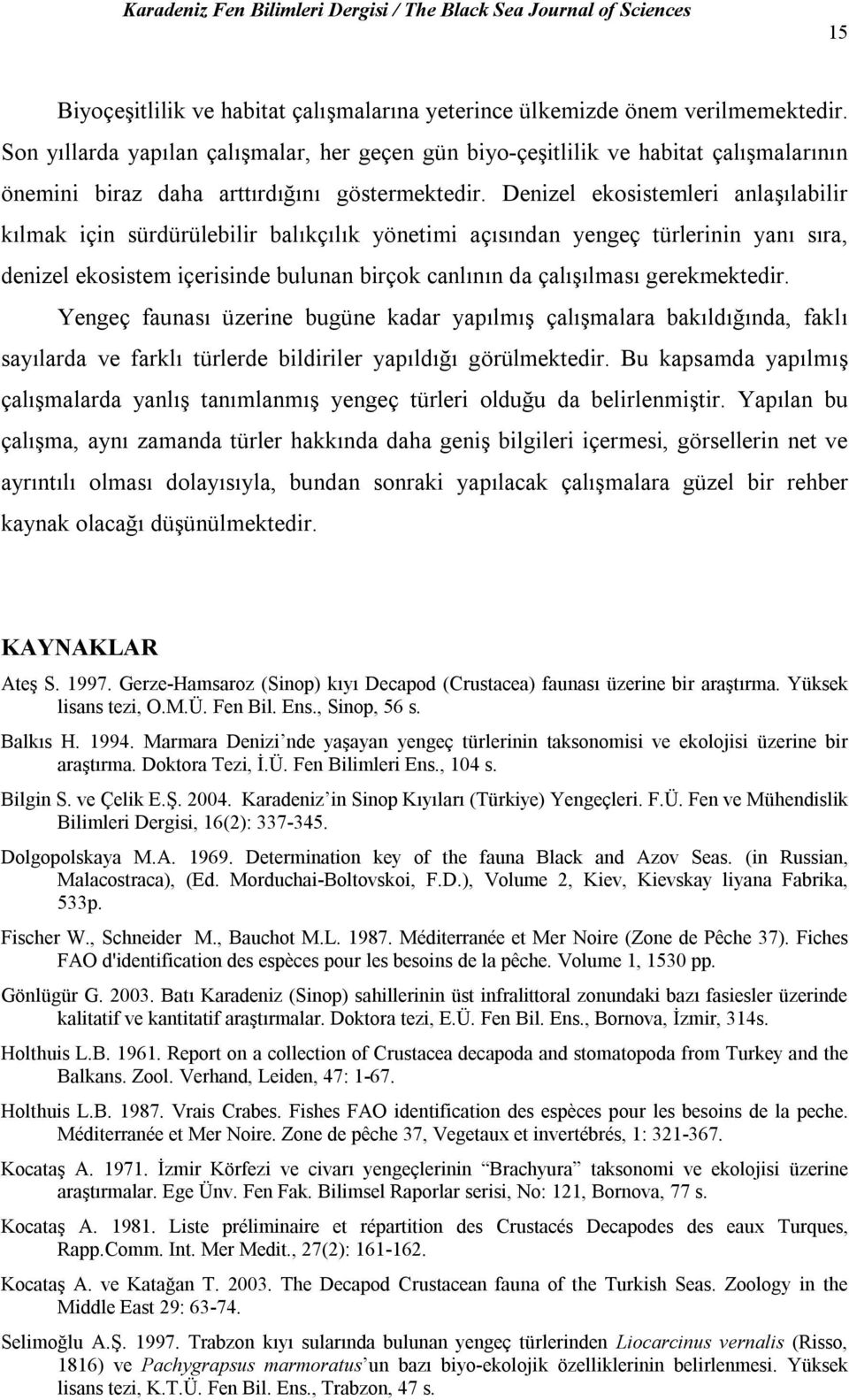 Denizel ekosistemleri anlaşılabilir kılmak için sürdürülebilir balıkçılık yönetimi açısından yengeç türlerinin yanı sıra, denizel ekosistem içerisinde bulunan birçok canlının da çalışılması