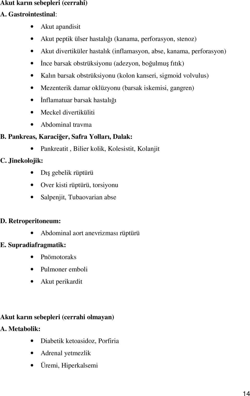 boğulmuş fıtık) Kalın barsak obstrüksiyonu (kolon kanseri, sigmoid volvulus) Mezenterik damar oklüzyonu (barsak iskemisi, gangren) İnflamatuar barsak hastalığı Meckel divertiküliti Abdominal travma B.