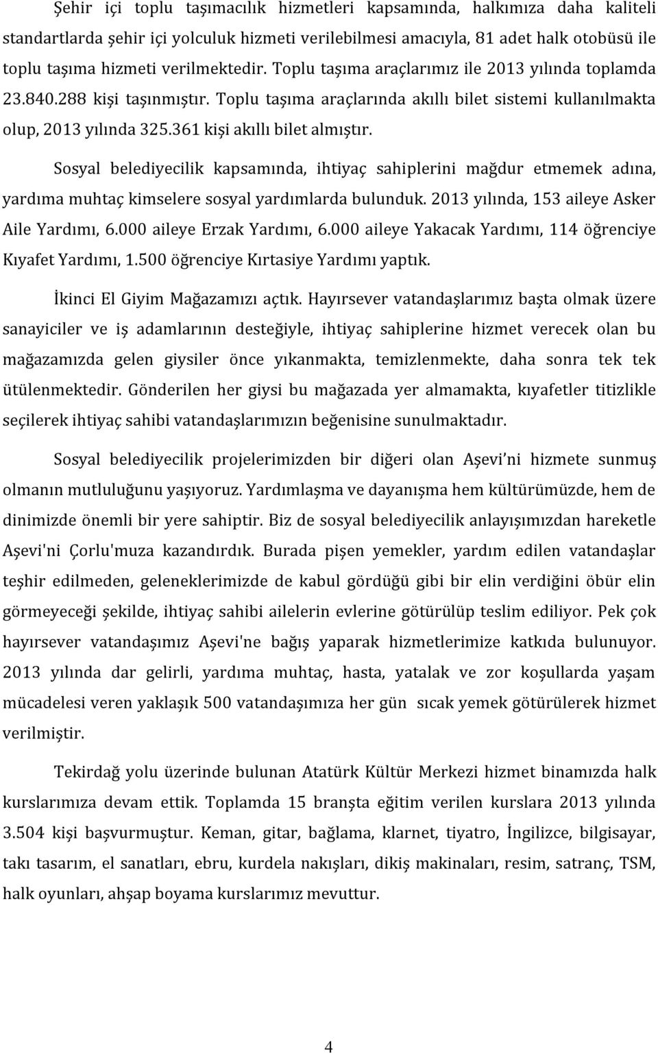 Sosyal belediyecilik kapsamında, ihtiyaç sahiplerini mağdur etmemek adına, yardıma muhtaç kimselere sosyal yardımlarda bulunduk. 2013 yılında, 153 aileye Asker Aile Yardımı, 6.