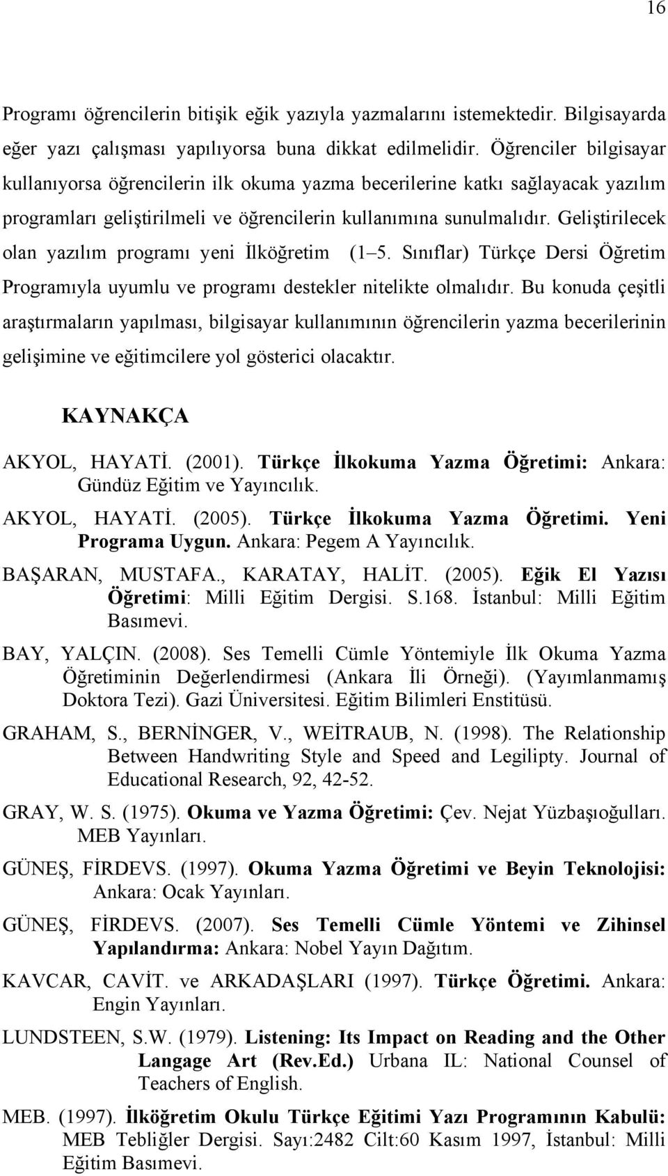 Geliştirilecek olan yazılım programı yeni İlköğretim (1 5. Sınıflar) Türkçe Dersi Öğretim Programıyla uyumlu ve programı destekler nitelikte olmalıdır.