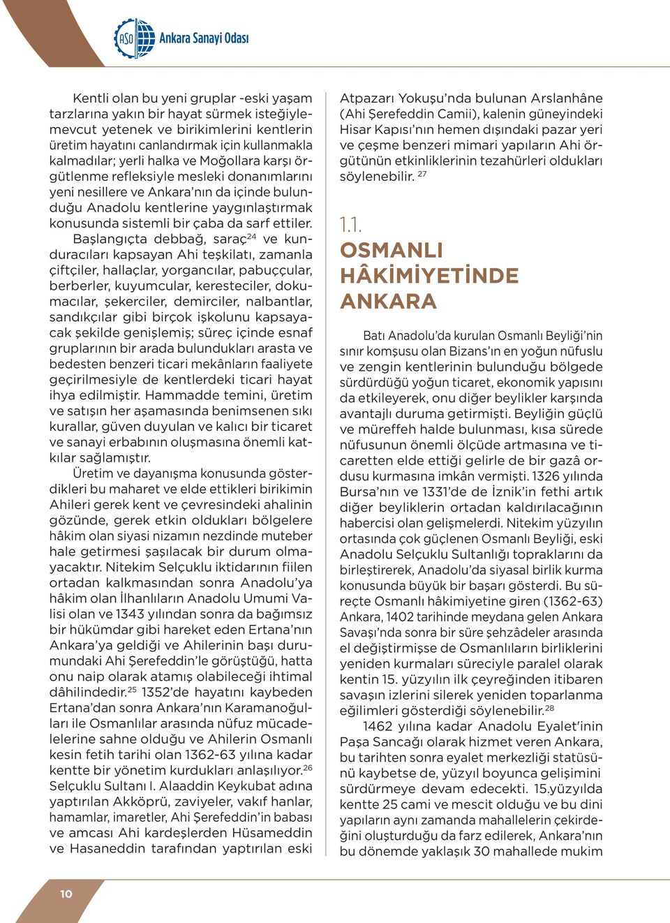 Başlangıçta debbağ, saraç 24 ve kunduracıları kapsayan Ahi teşkilatı, zamanla çiftçiler, hallaçlar, yorgancılar, pabuççular, berberler, kuyumcular, keresteciler, dokumacılar, şekerciler, demirciler,